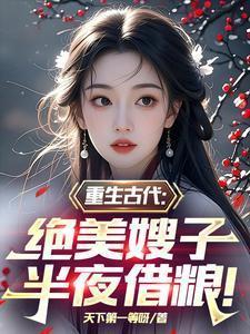 重生古代绝美嫂子半夜借粮颜若曦林萧颜若彤番外短剧