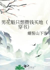 男花魁只想攒钱买地(穿书)by螺髻山下