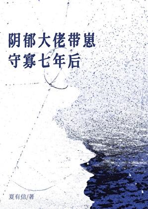 阴郁Omega带崽守寡七年后 夏有信 笔趣阁