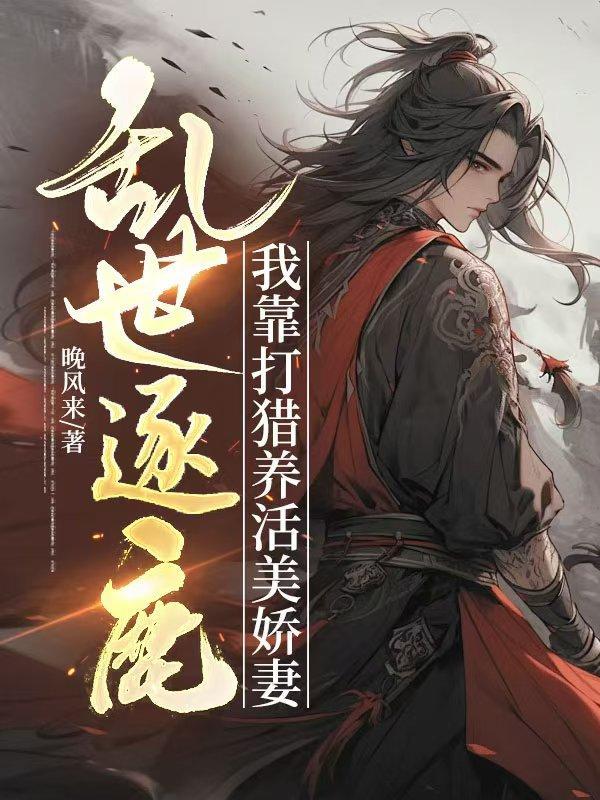 乱世逐鹿:我靠打猎养活美娇妻