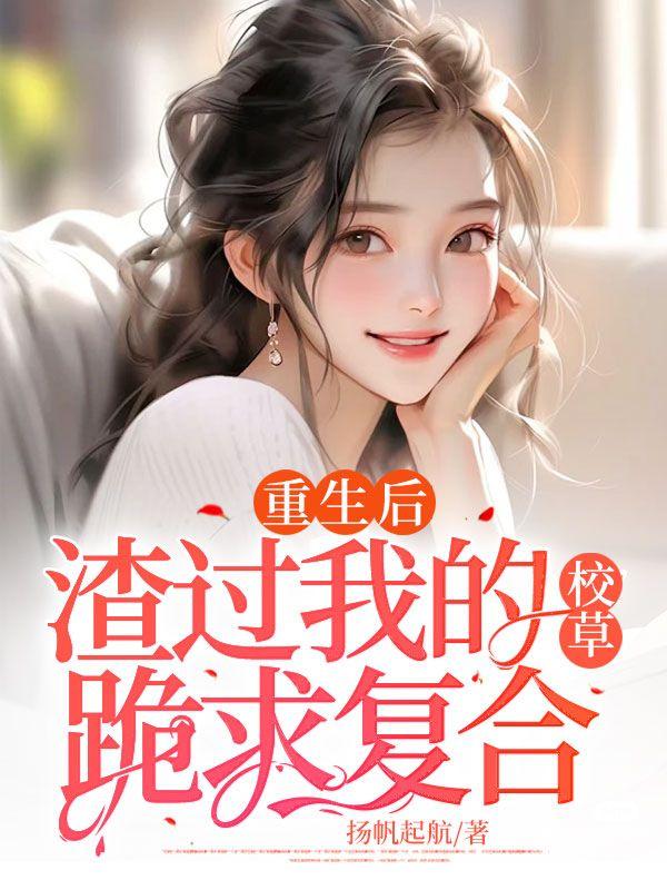 重生后,渣过我的校草跪求复合