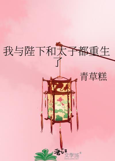 我与陛下和太子都重生了