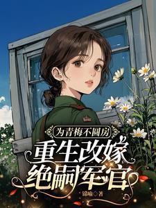 为青梅不圆房,重生改嫁绝嗣军官